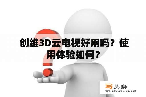  创维3D云电视好用吗？使用体验如何？