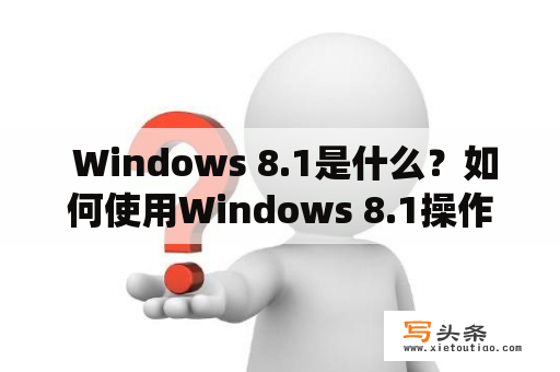  Windows 8.1是什么？如何使用Windows 8.1操作系统？