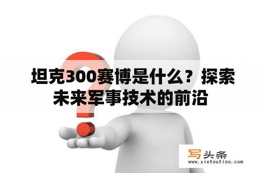  坦克300赛博是什么？探索未来军事技术的前沿