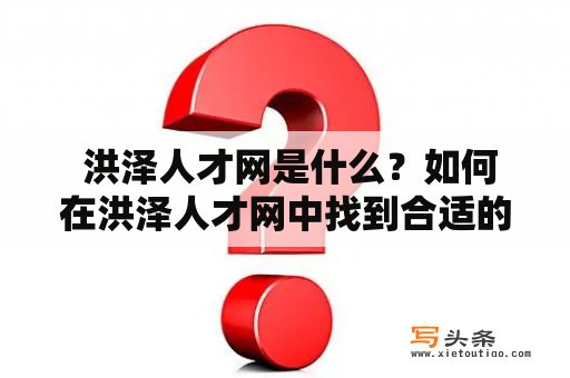  洪泽人才网是什么？如何在洪泽人才网中找到合适的工作？