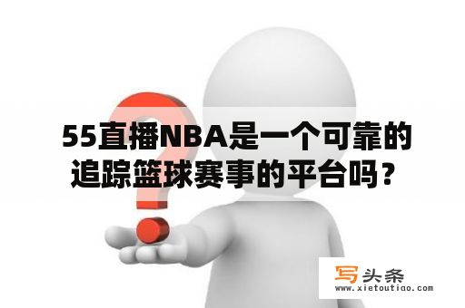  55直播NBA是一个可靠的追踪篮球赛事的平台吗？