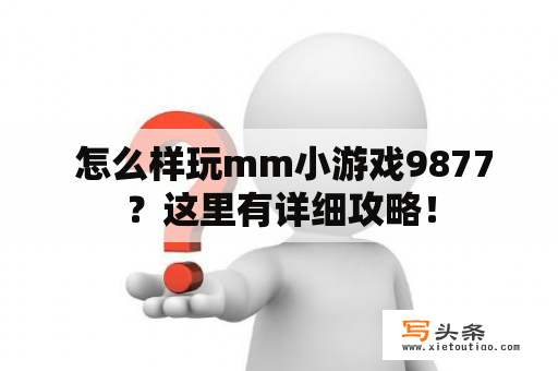  怎么样玩mm小游戏9877？这里有详细攻略！