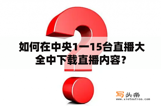  如何在中央1一15台直播大全中下载直播内容？