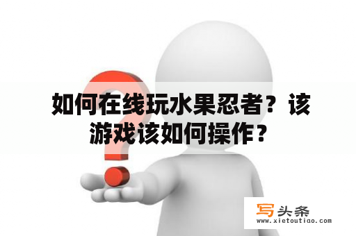  如何在线玩水果忍者？该游戏该如何操作？