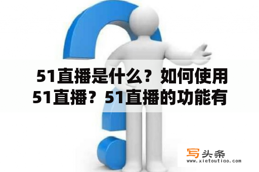  51直播是什么？如何使用51直播？51直播的功能有哪些？