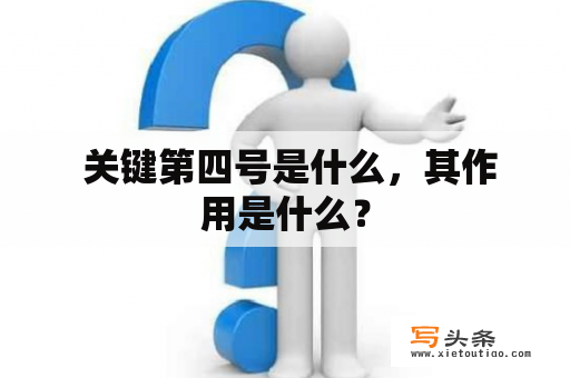  关键第四号是什么，其作用是什么？