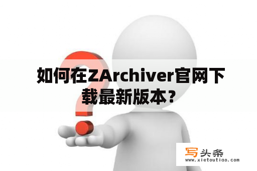  如何在ZArchiver官网下载最新版本？