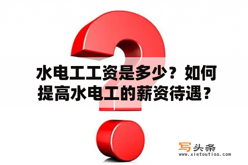  水电工工资是多少？如何提高水电工的薪资待遇？