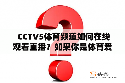  CCTV5体育频道如何在线观看直播？如果你是体育爱好者，想要时刻关注最新的体育赛事，那么CCTV5体育频道是一个绝佳的选择。但是，如果你没有电视，或者没有时间坐在电视前观看直播，该如何在线观看CCTV5体育频道直播呢？以下是一些方法。