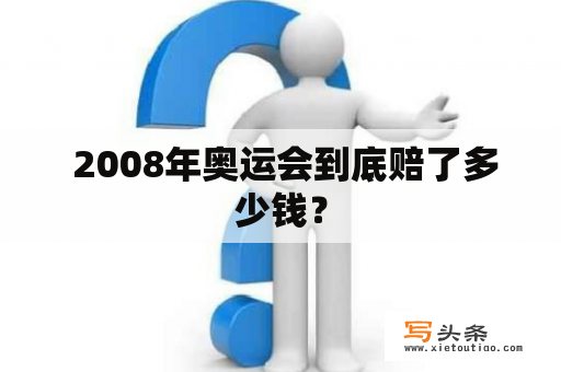  2008年奥运会到底赔了多少钱？