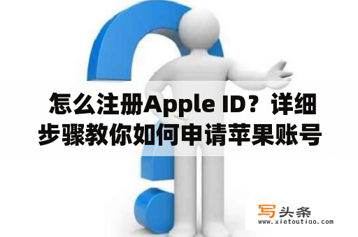  怎么注册Apple ID？详细步骤教你如何申请苹果账号