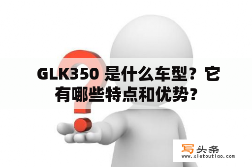  GLK350 是什么车型？它有哪些特点和优势？