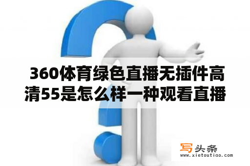  360体育绿色直播无插件高清55是怎么样一种观看直播的方式？