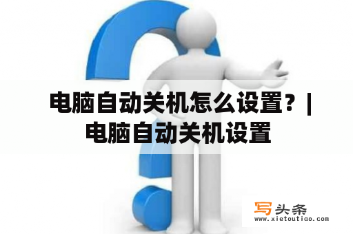  电脑自动关机怎么设置？|电脑自动关机设置