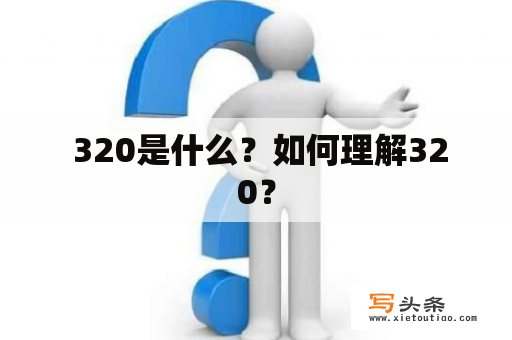  320是什么？如何理解320？