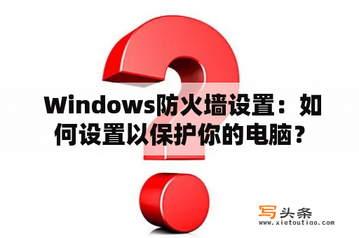  Windows防火墙设置：如何设置以保护你的电脑？