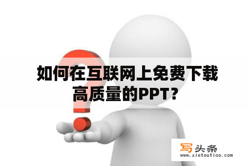  如何在互联网上免费下载高质量的PPT？