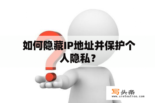  如何隐藏IP地址并保护个人隐私？