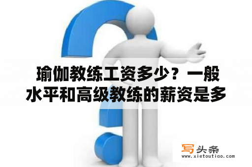  瑜伽教练工资多少？一般水平和高级教练的薪资是多少？