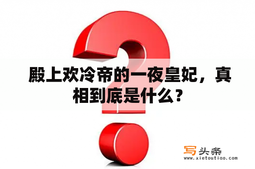  殿上欢冷帝的一夜皇妃，真相到底是什么？