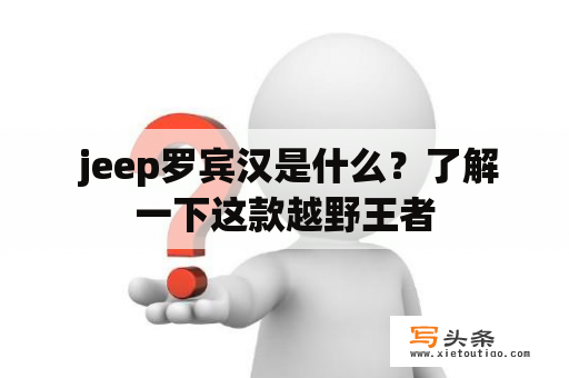  jeep罗宾汉是什么？了解一下这款越野王者