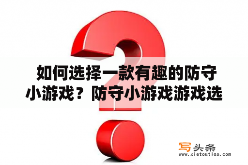  如何选择一款有趣的防守小游戏？防守小游戏游戏选择游戏玩法游戏难度游戏体验