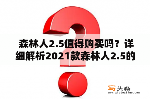  森林人2.5值得购买吗？详细解析2021款森林人2.5的优缺点