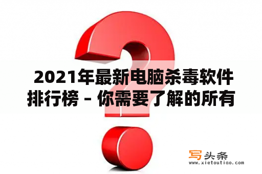  2021年最新电脑杀毒软件排行榜 – 你需要了解的所有信息