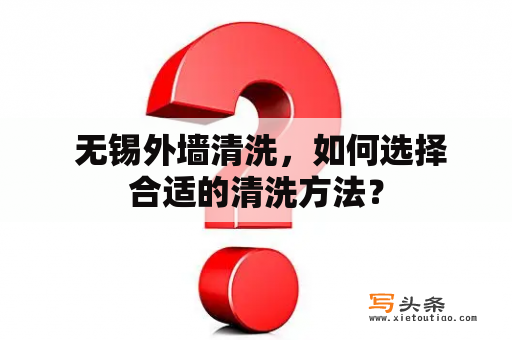  无锡外墙清洗，如何选择合适的清洗方法？