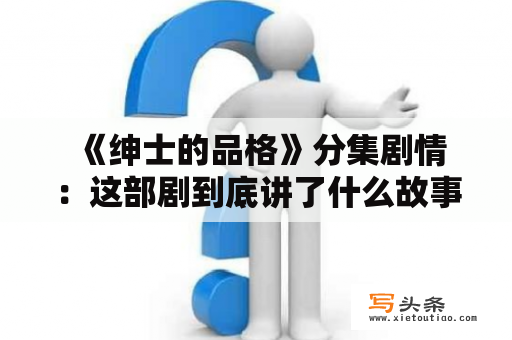  《绅士的品格》分集剧情：这部剧到底讲了什么故事？