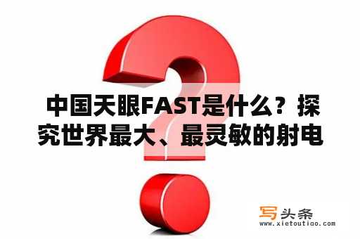  中国天眼FAST是什么？探究世界最大、最灵敏的射电望远镜