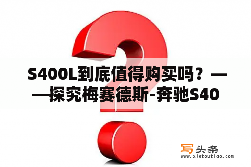  S400L到底值得购买吗？——探究梅赛德斯-奔驰S400L的性能和优缺点