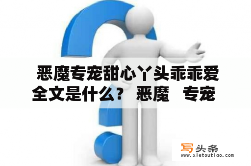  恶魔专宠甜心丫头乖乖爱全文是什么？ 恶魔   专宠   甜心   丫头   乖乖爱 