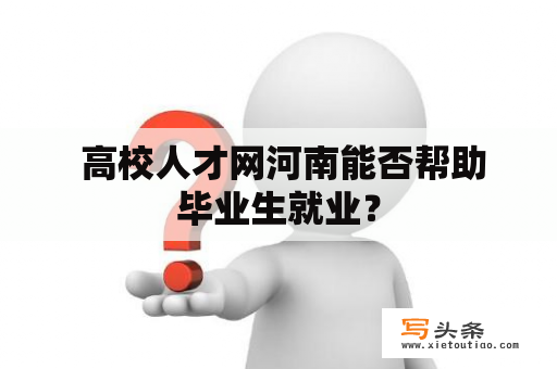  高校人才网河南能否帮助毕业生就业？