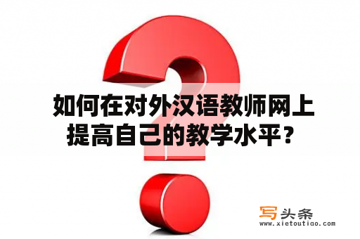  如何在对外汉语教师网上提高自己的教学水平？