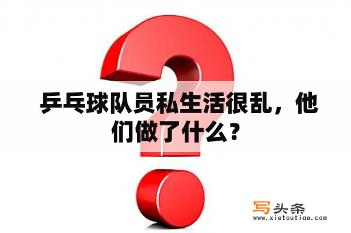  乒乓球队员私生活很乱，他们做了什么？