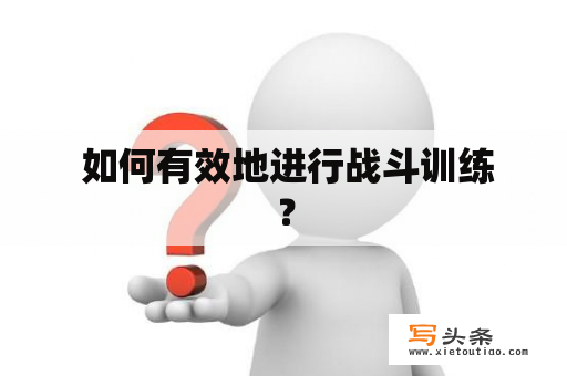  如何有效地进行战斗训练？