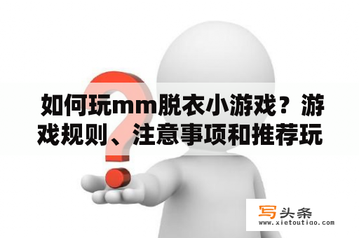  如何玩mm脱衣小游戏？游戏规则、注意事项和推荐玩法