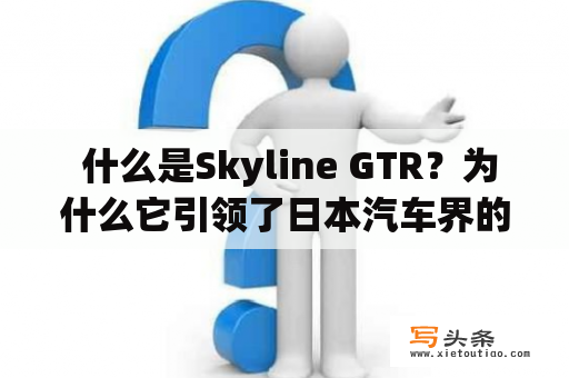  什么是Skyline GTR？为什么它引领了日本汽车界的趋势？