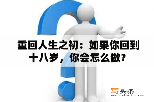  重回人生之初：如果你回到十八岁，你会怎么做？