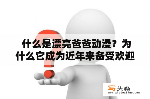  什么是漂亮爸爸动漫？为什么它成为近年来备受欢迎的题材？