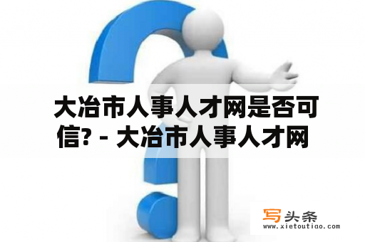  大冶市人事人才网是否可信? - 大冶市人事人才网