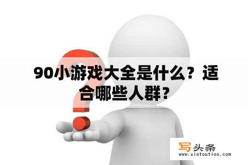  90小游戏大全是什么？适合哪些人群？