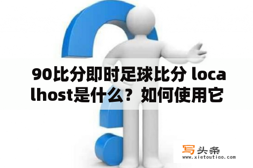  90比分即时足球比分 localhost是什么？如何使用它？