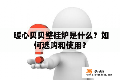  暖心贝贝壁挂炉是什么？如何选购和使用？