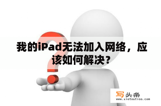  我的iPad无法加入网络，应该如何解决？