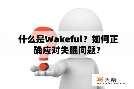  什么是Wakeful？如何正确应对失眠问题？