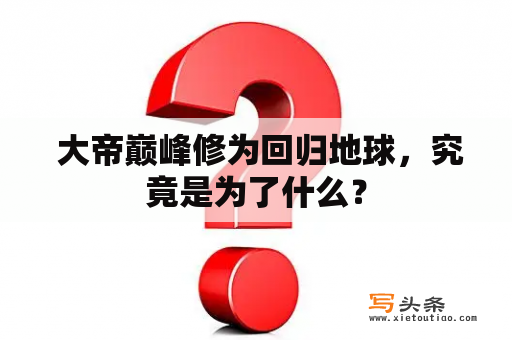  大帝巅峰修为回归地球，究竟是为了什么？