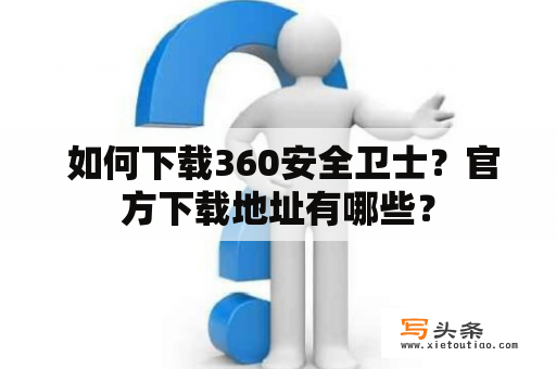  如何下载360安全卫士？官方下载地址有哪些？