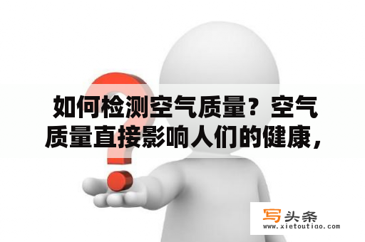  如何检测空气质量？空气质量直接影响人们的健康，因此检测空气质量变得越来越重要。下面将从多个角度讲解如何检测空气质量。